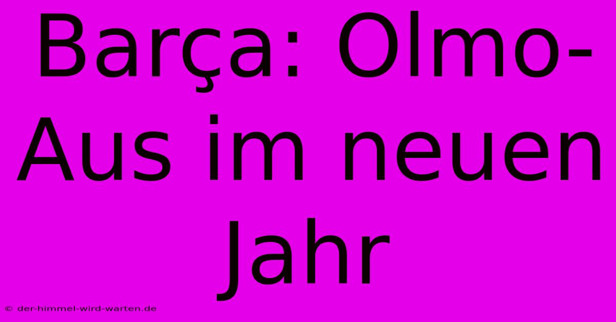 Barça: Olmo-Aus Im Neuen Jahr