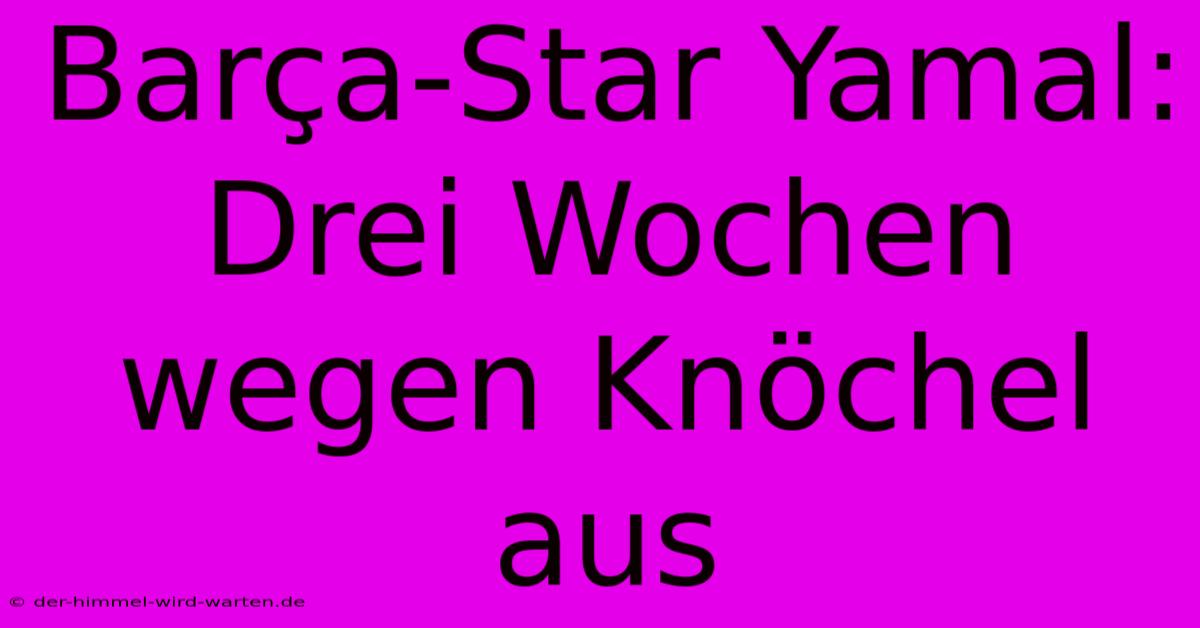 Barça-Star Yamal: Drei Wochen Wegen Knöchel Aus