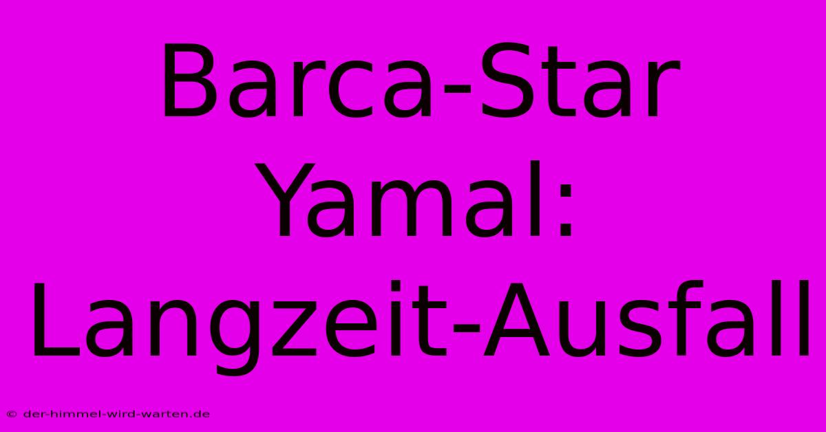 Barca-Star Yamal: Langzeit-Ausfall