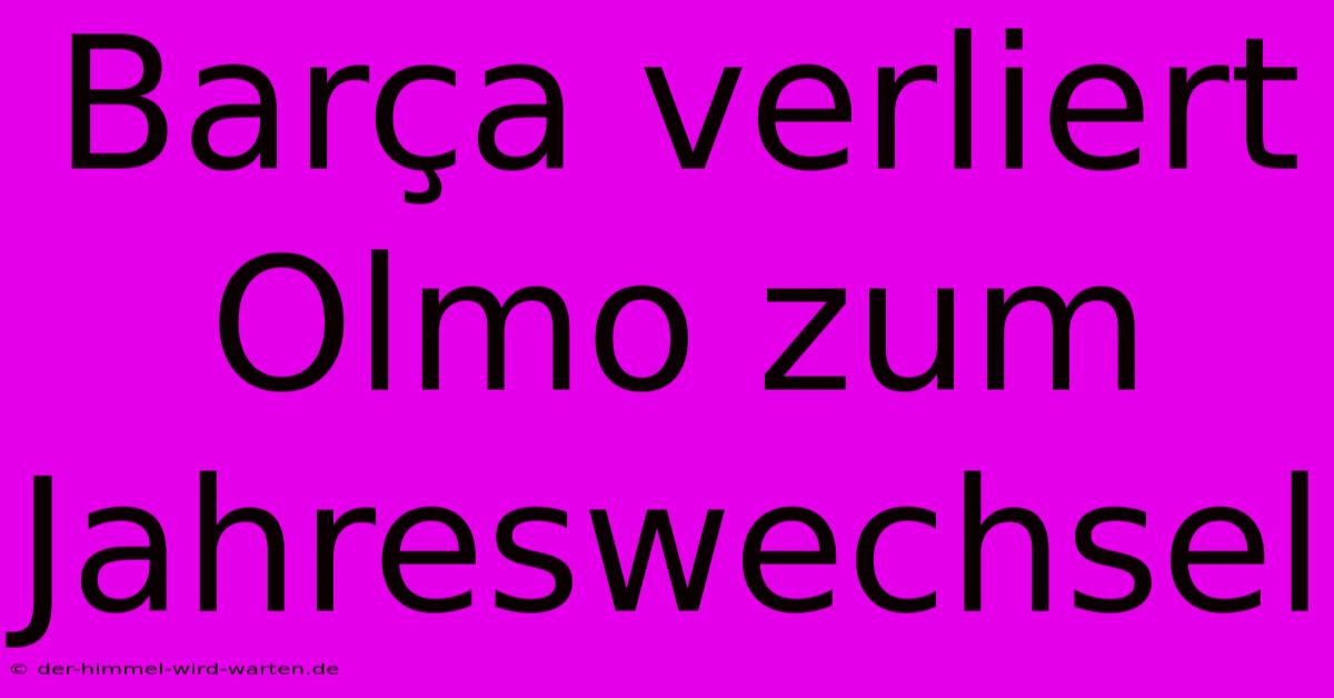 Barça Verliert Olmo Zum Jahreswechsel