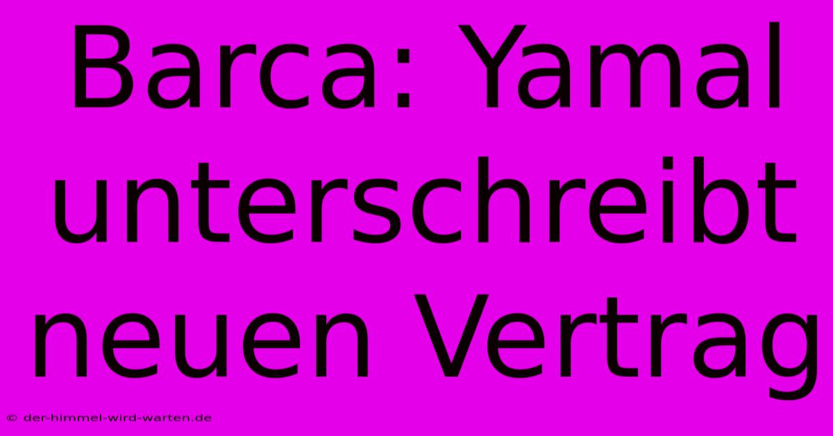 Barca: Yamal Unterschreibt Neuen Vertrag