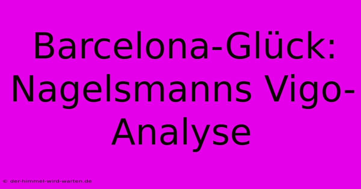 Barcelona-Glück: Nagelsmanns Vigo-Analyse