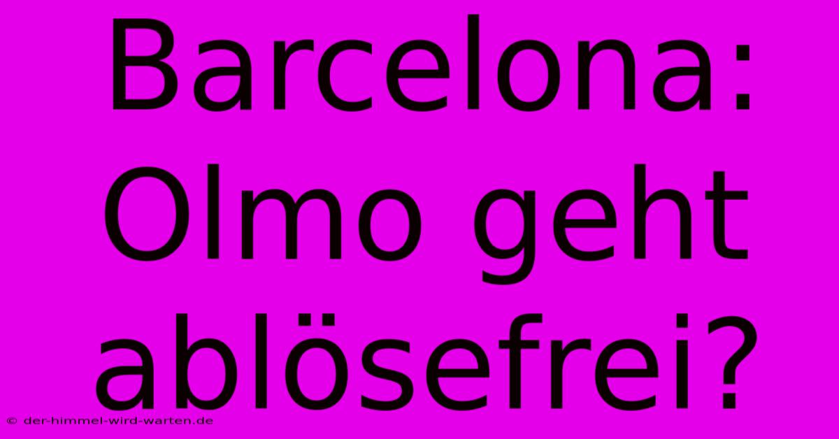 Barcelona: Olmo Geht Ablösefrei?