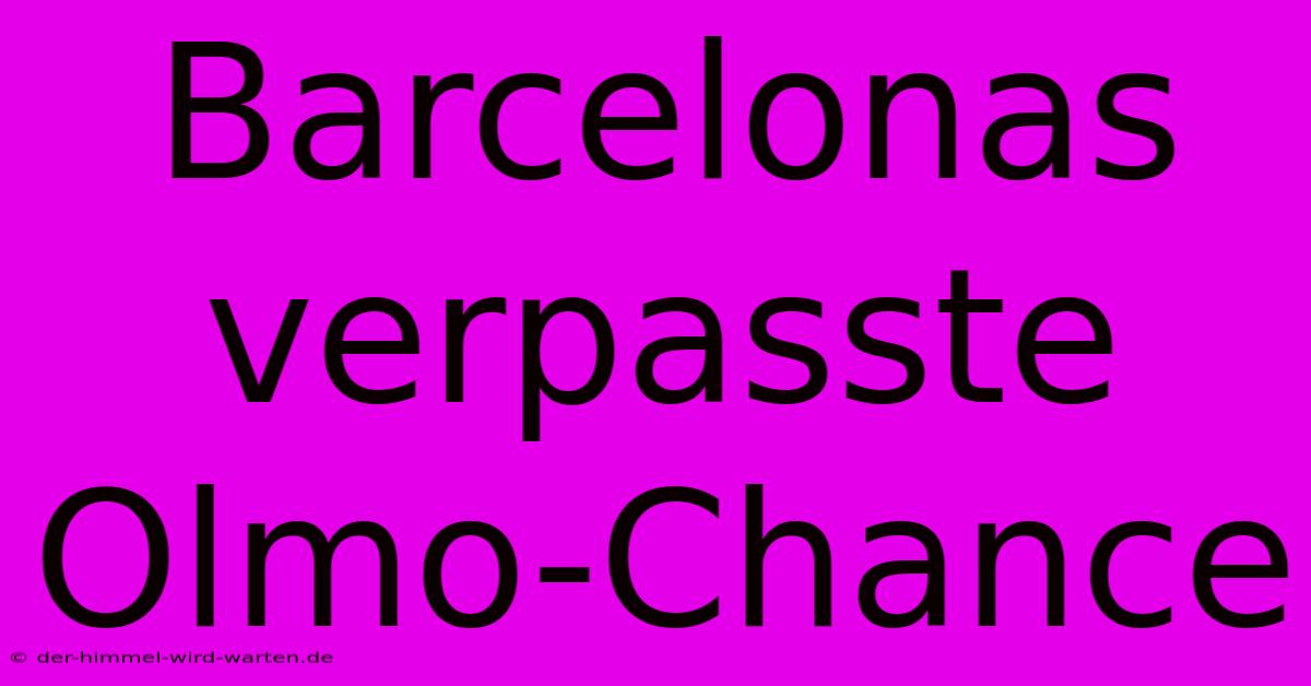 Barcelonas Verpasste Olmo-Chance