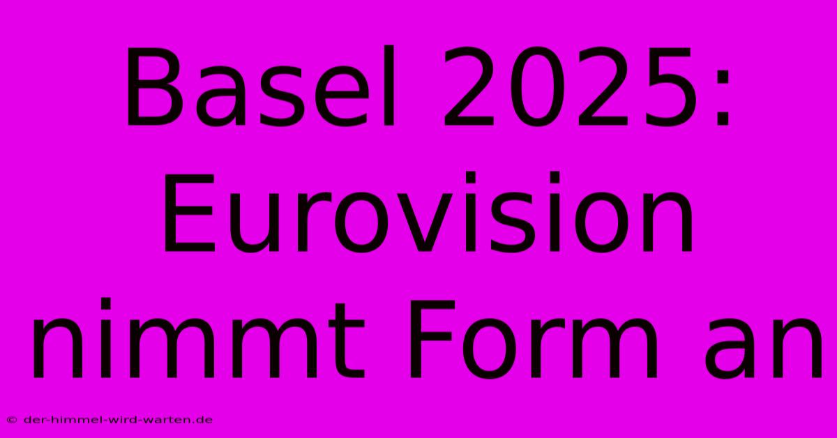 Basel 2025: Eurovision Nimmt Form An