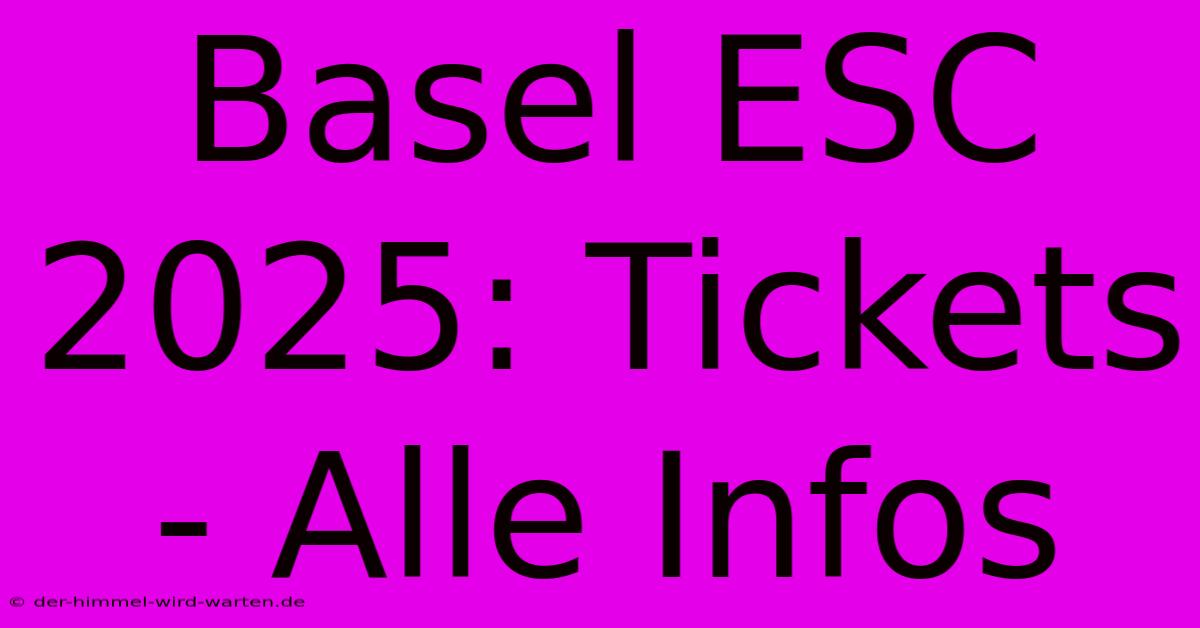 Basel ESC 2025: Tickets - Alle Infos