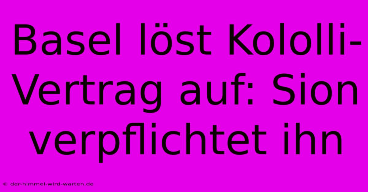 Basel Löst Kololli-Vertrag Auf: Sion Verpflichtet Ihn