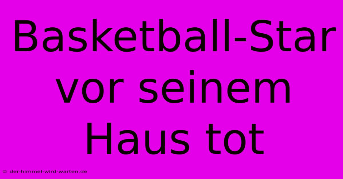 Basketball-Star Vor Seinem Haus Tot