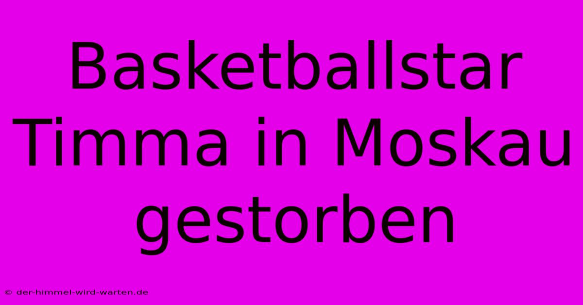 Basketballstar Timma In Moskau Gestorben