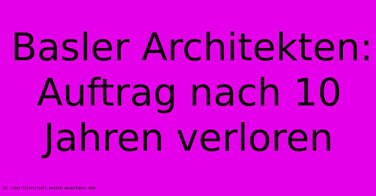 Basler Architekten: Auftrag Nach 10 Jahren Verloren