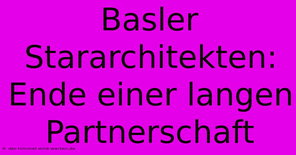 Basler Stararchitekten: Ende Einer Langen Partnerschaft