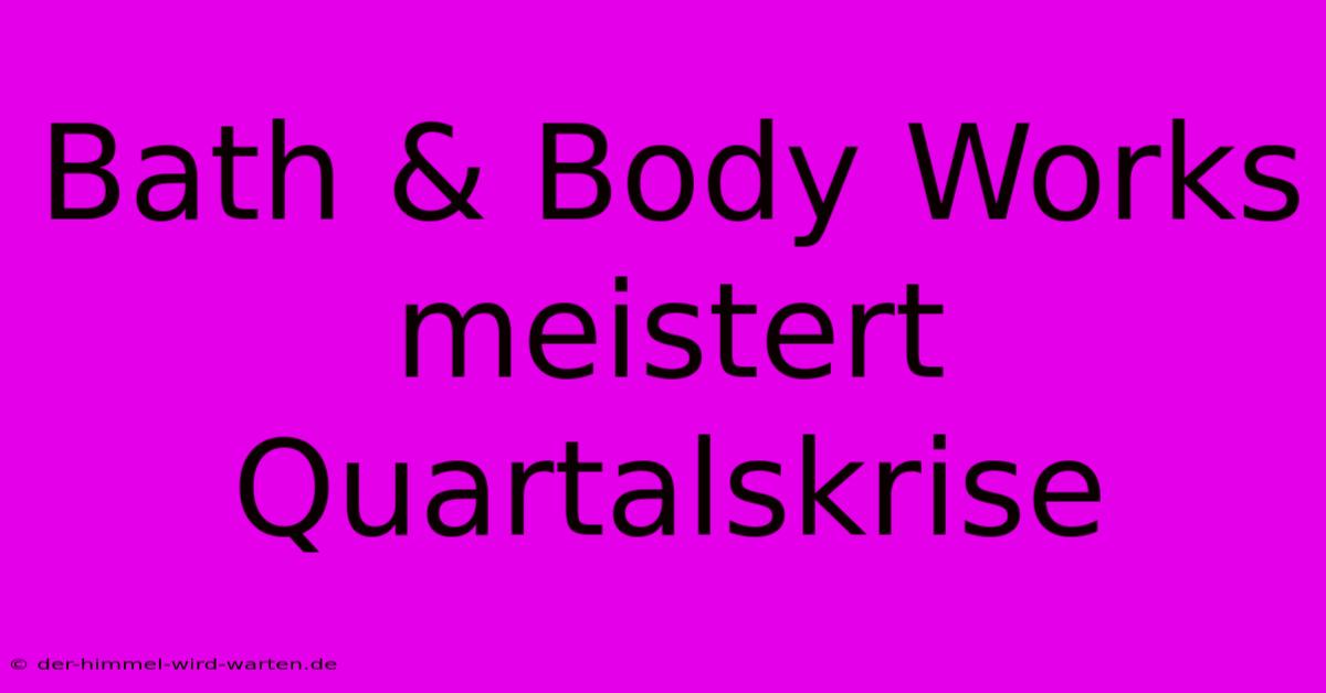 Bath & Body Works Meistert Quartalskrise