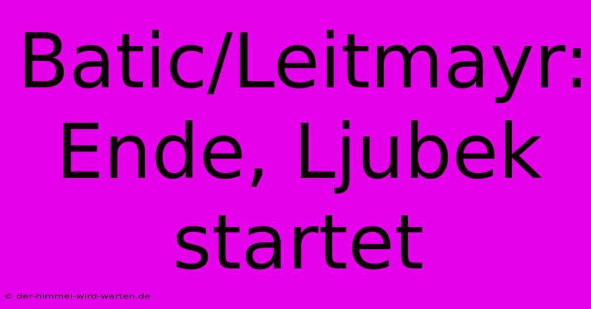 Batic/Leitmayr: Ende, Ljubek Startet