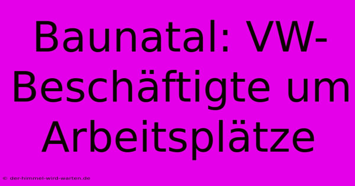 Baunatal: VW-Beschäftigte Um Arbeitsplätze