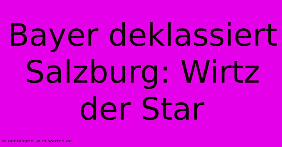 Bayer Deklassiert Salzburg: Wirtz Der Star