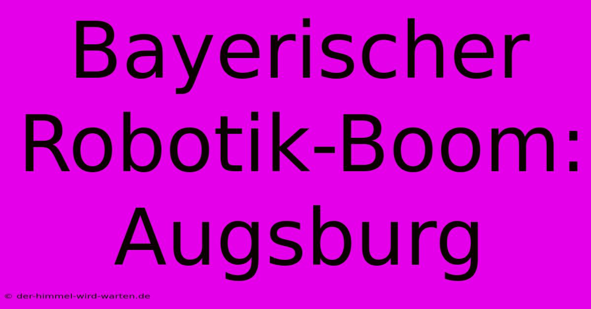 Bayerischer Robotik-Boom: Augsburg