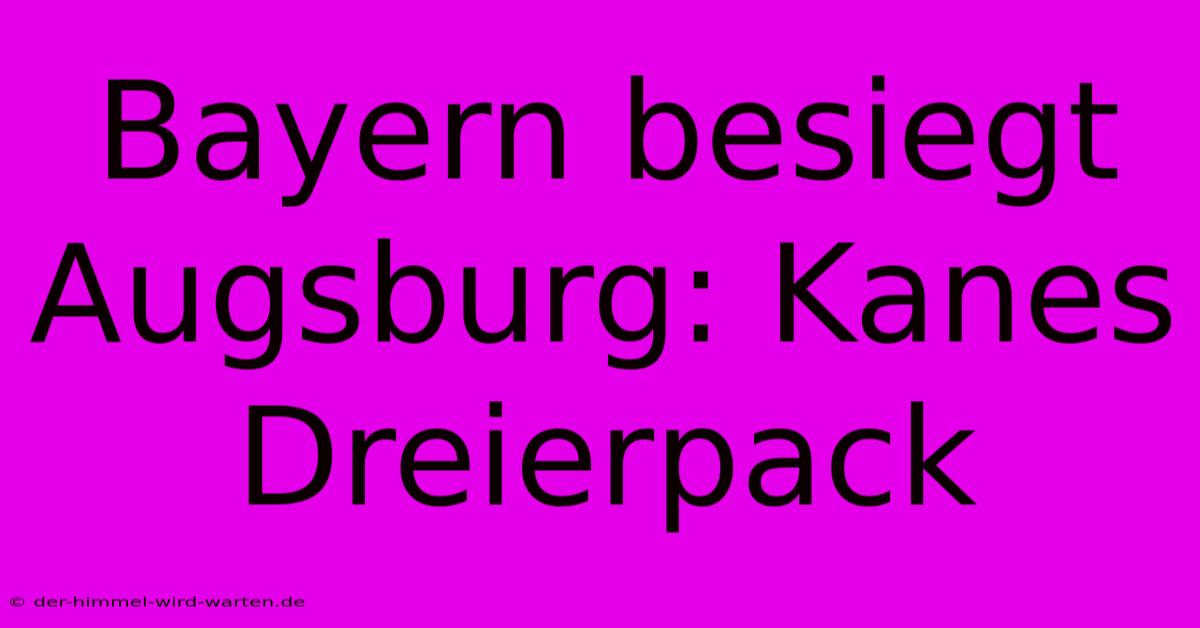 Bayern Besiegt Augsburg: Kanes Dreierpack