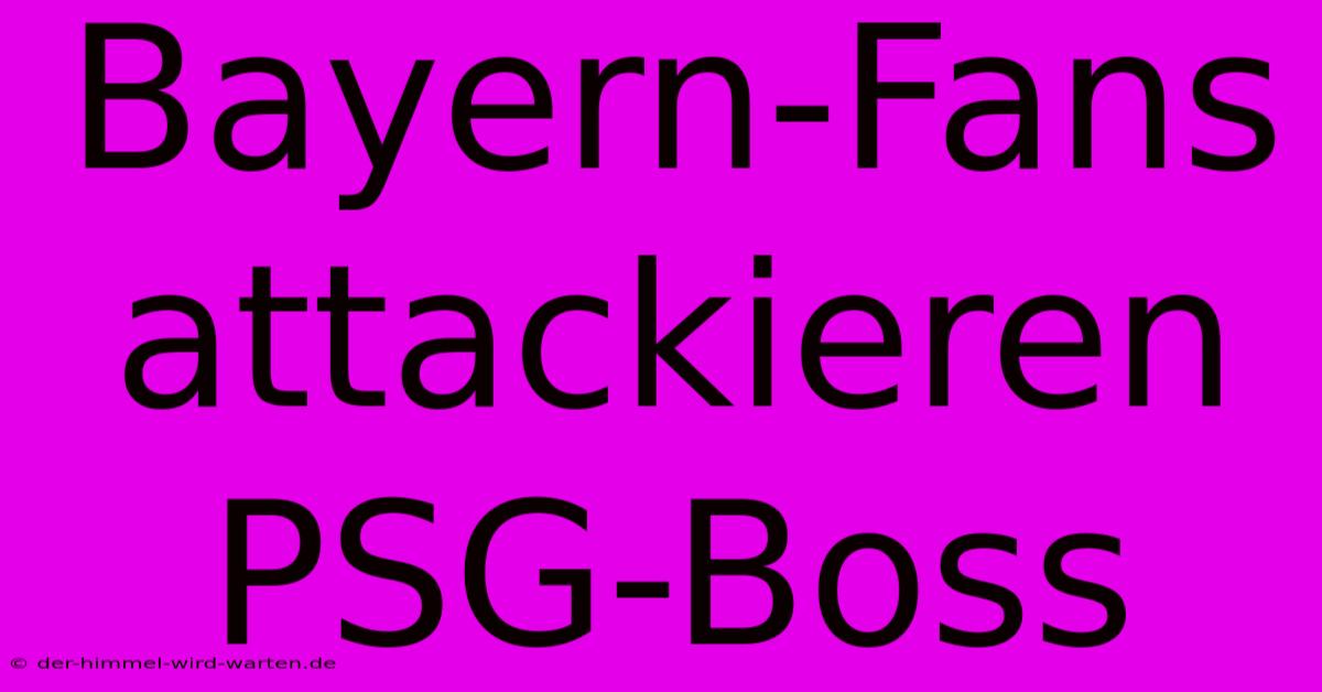 Bayern-Fans Attackieren PSG-Boss