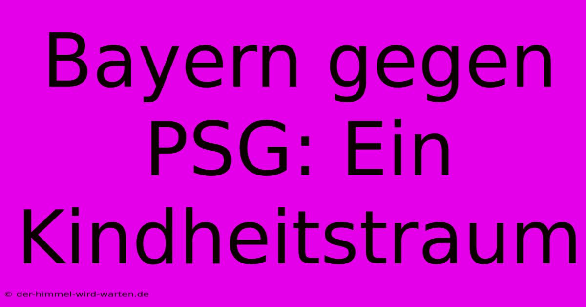 Bayern Gegen PSG: Ein Kindheitstraum