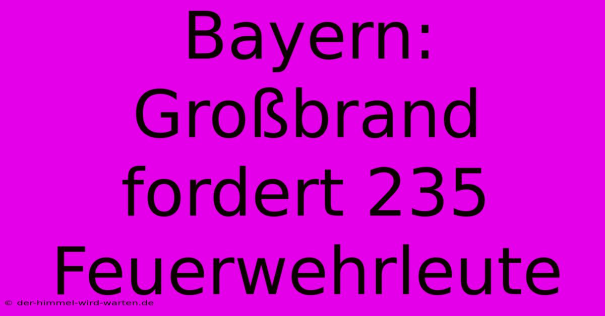 Bayern: Großbrand Fordert 235 Feuerwehrleute