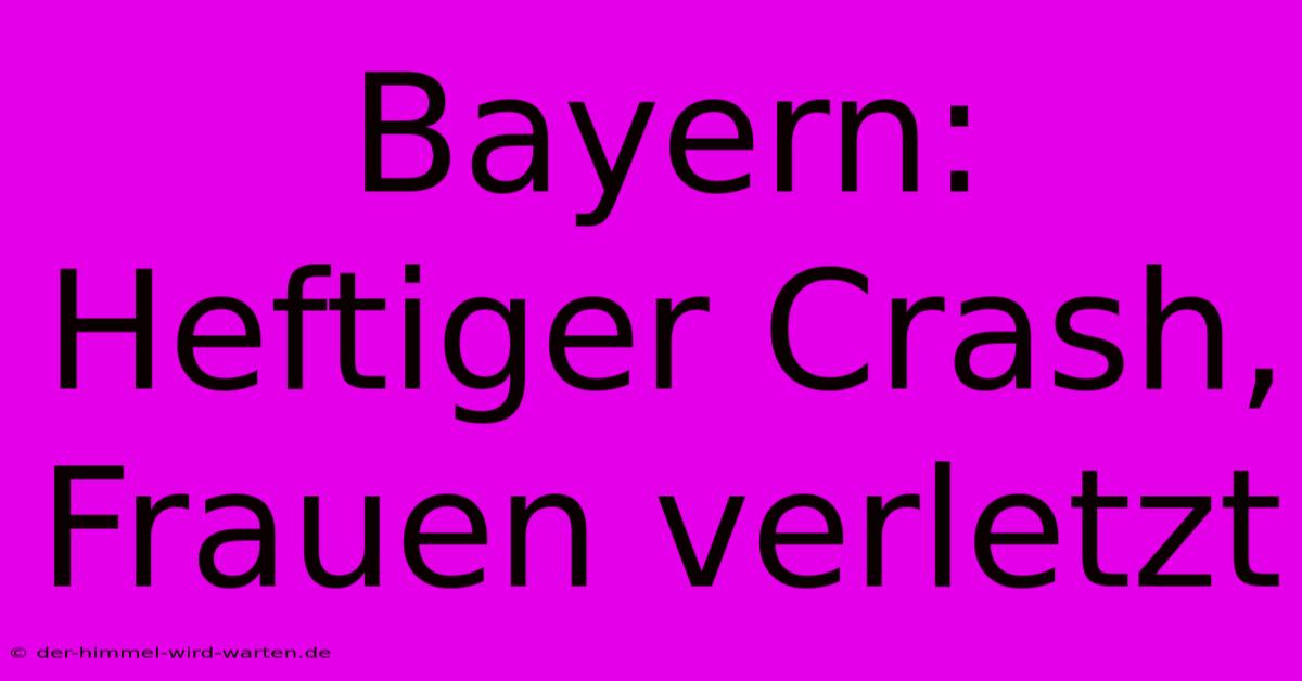 Bayern: Heftiger Crash, Frauen Verletzt