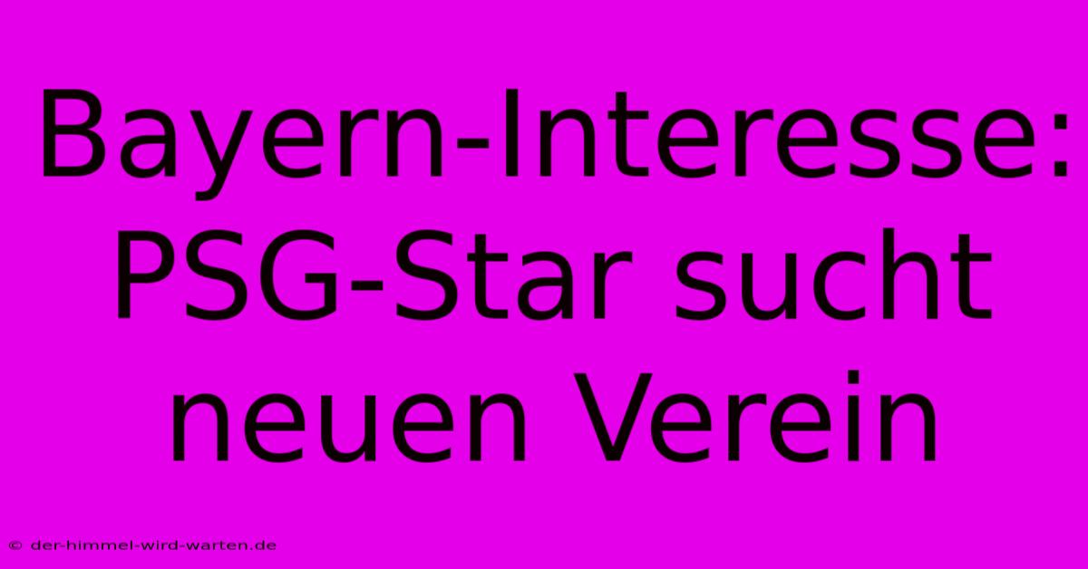 Bayern-Interesse: PSG-Star Sucht Neuen Verein