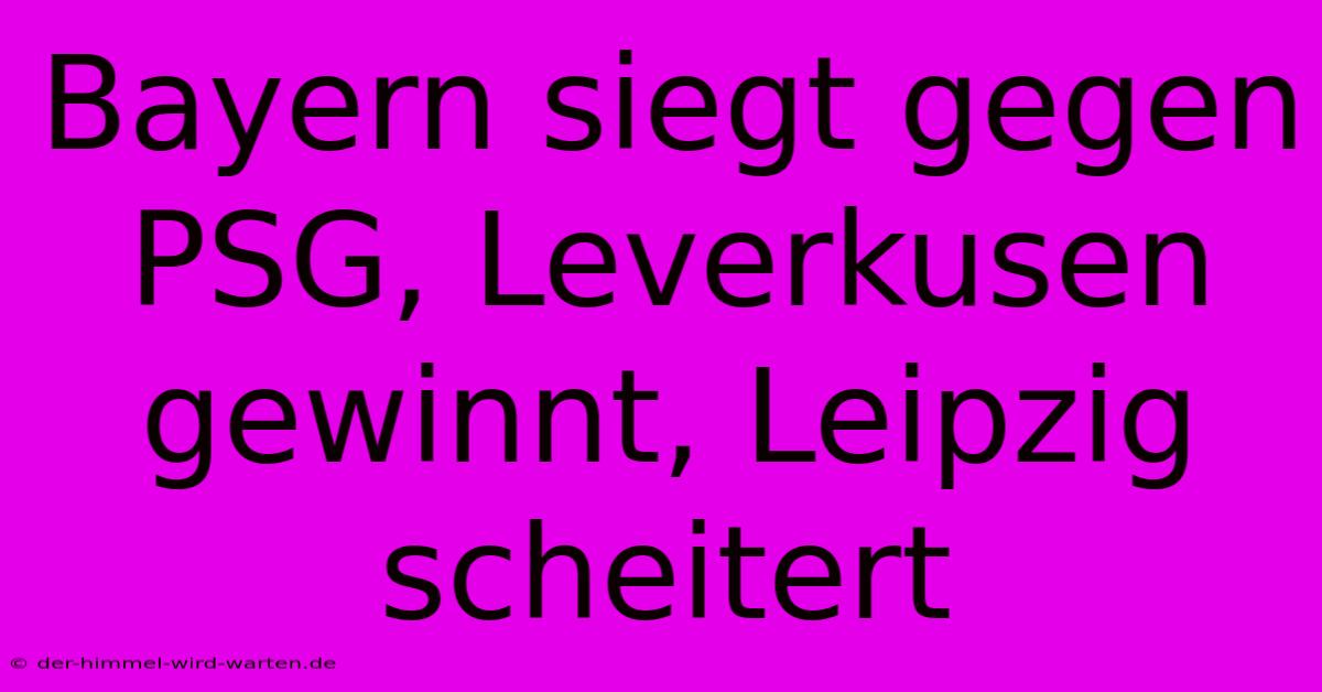 Bayern Siegt Gegen PSG, Leverkusen Gewinnt, Leipzig Scheitert