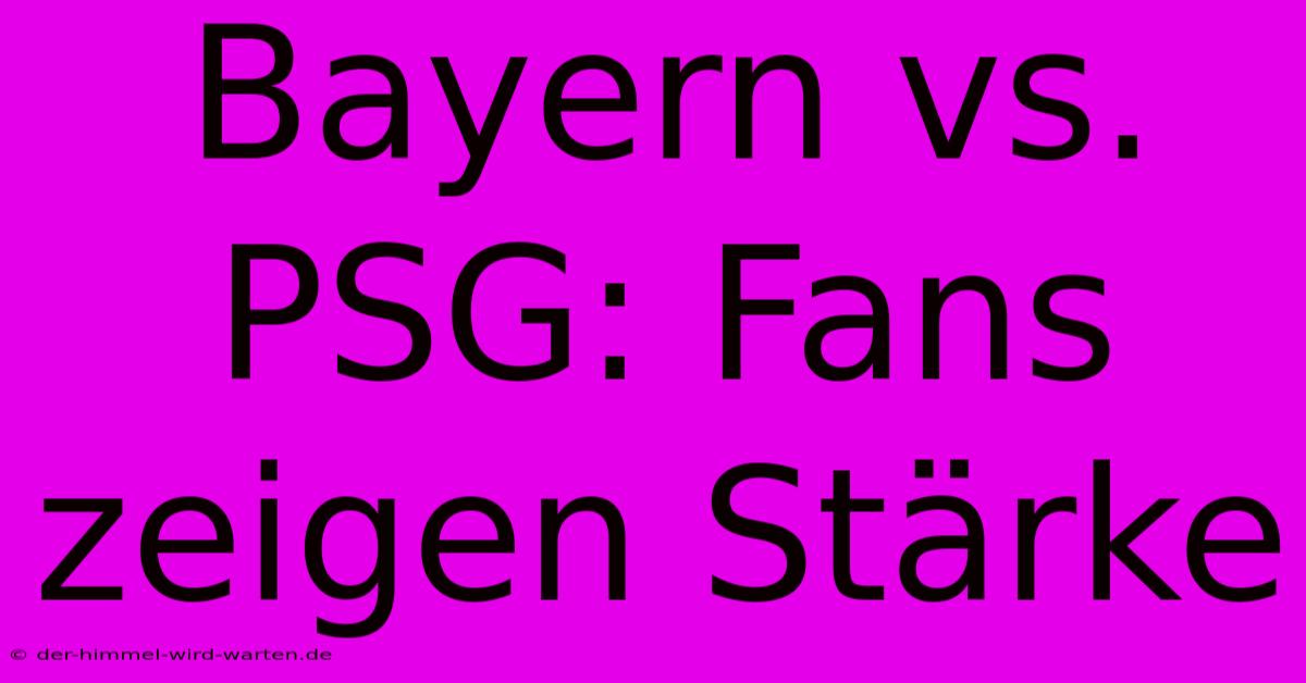 Bayern Vs. PSG: Fans Zeigen Stärke