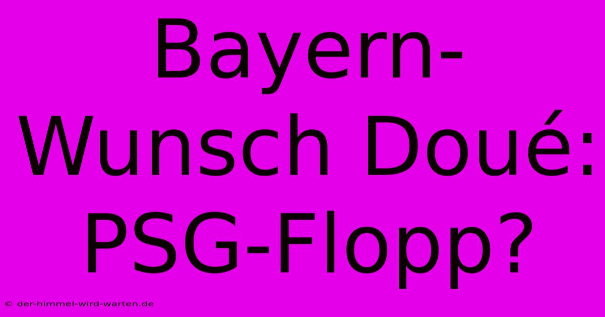 Bayern-Wunsch Doué: PSG-Flopp?