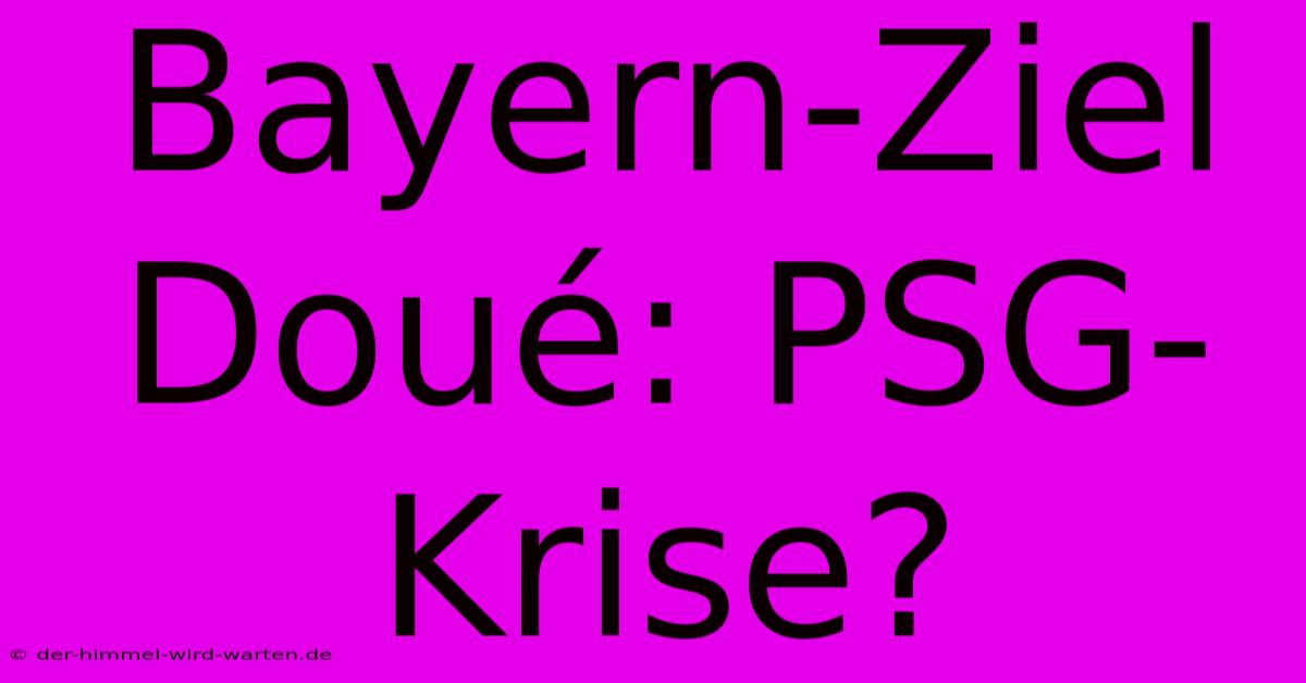 Bayern-Ziel Doué: PSG-Krise?