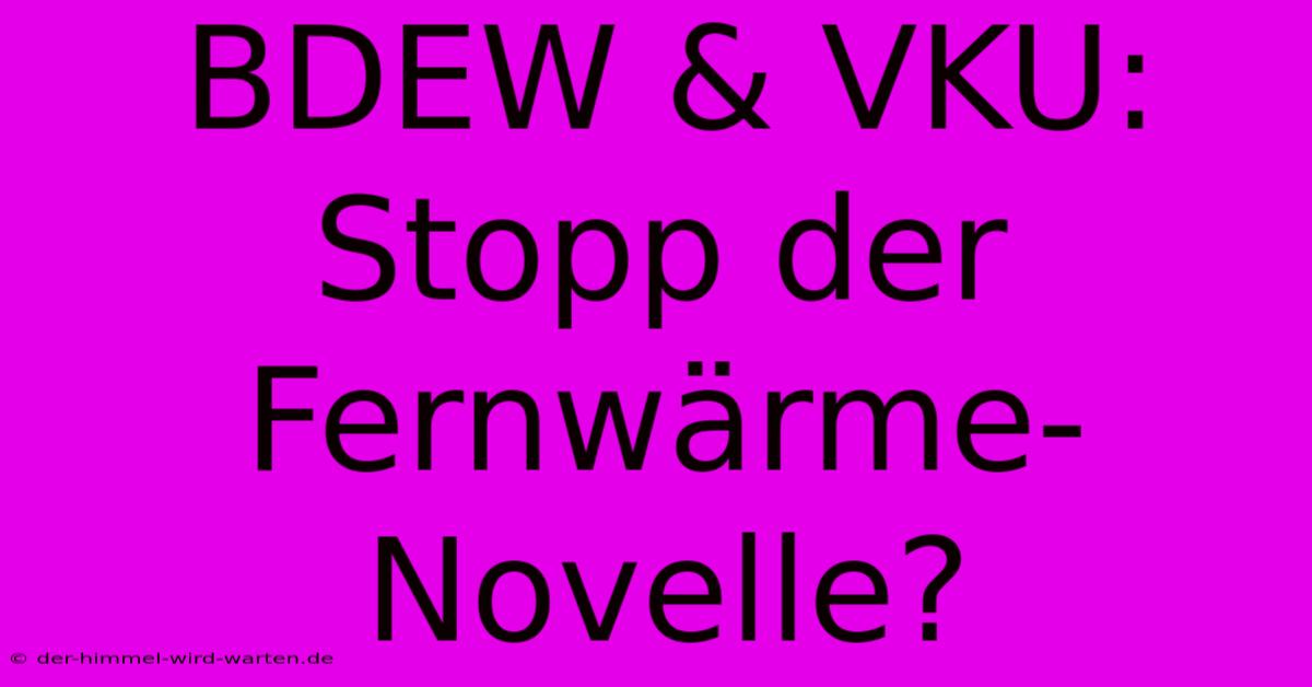 BDEW & VKU: Stopp Der Fernwärme-Novelle?