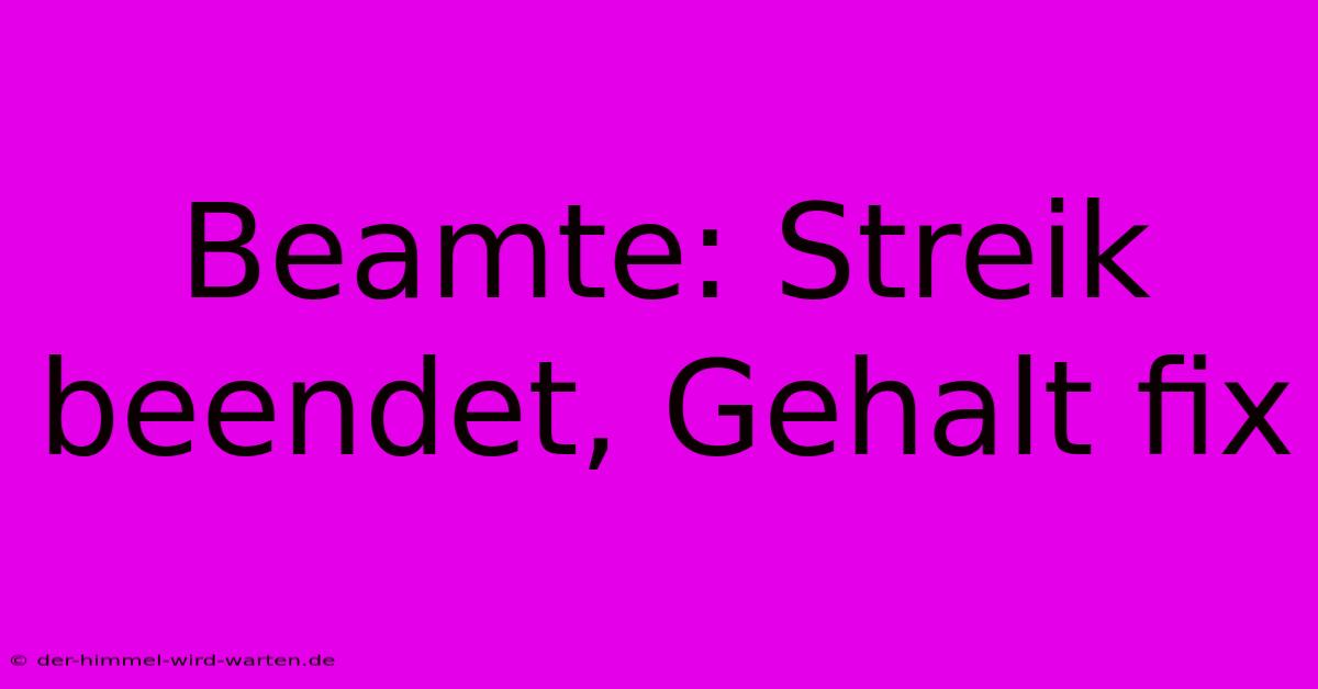 Beamte: Streik Beendet, Gehalt Fix