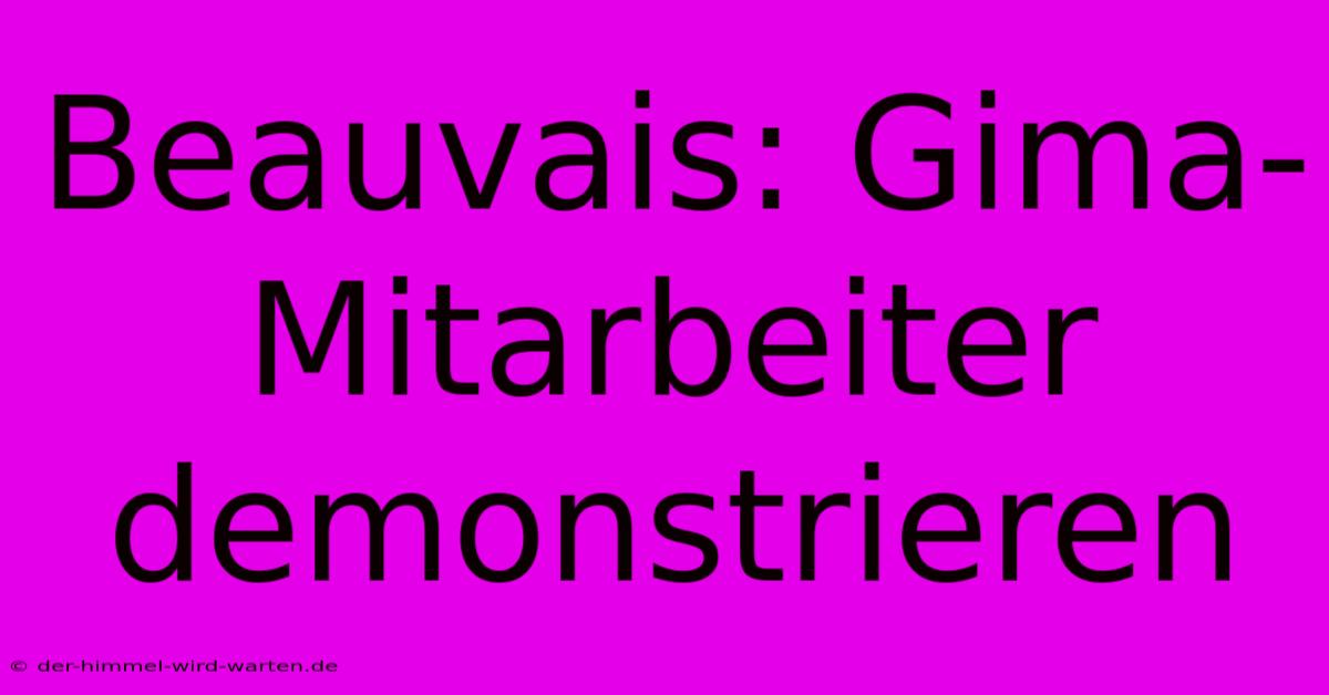 Beauvais: Gima-Mitarbeiter Demonstrieren