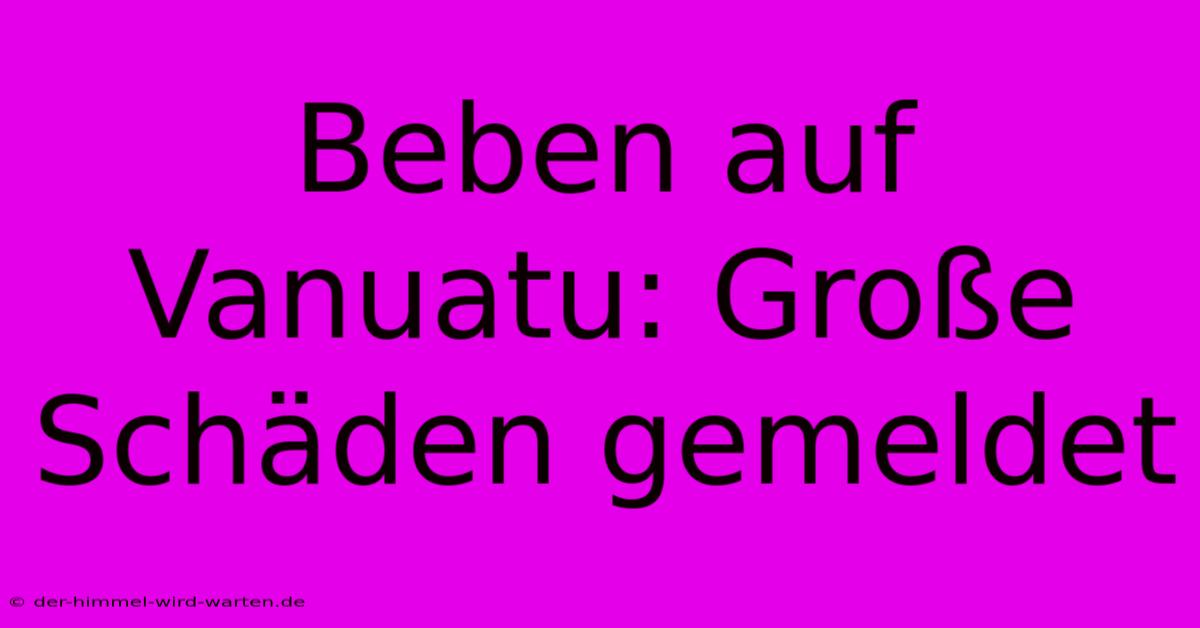 Beben Auf Vanuatu: Große Schäden Gemeldet