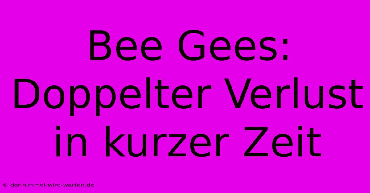 Bee Gees: Doppelter Verlust In Kurzer Zeit