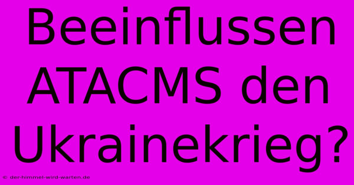 Beeinflussen ATACMS Den Ukrainekrieg?