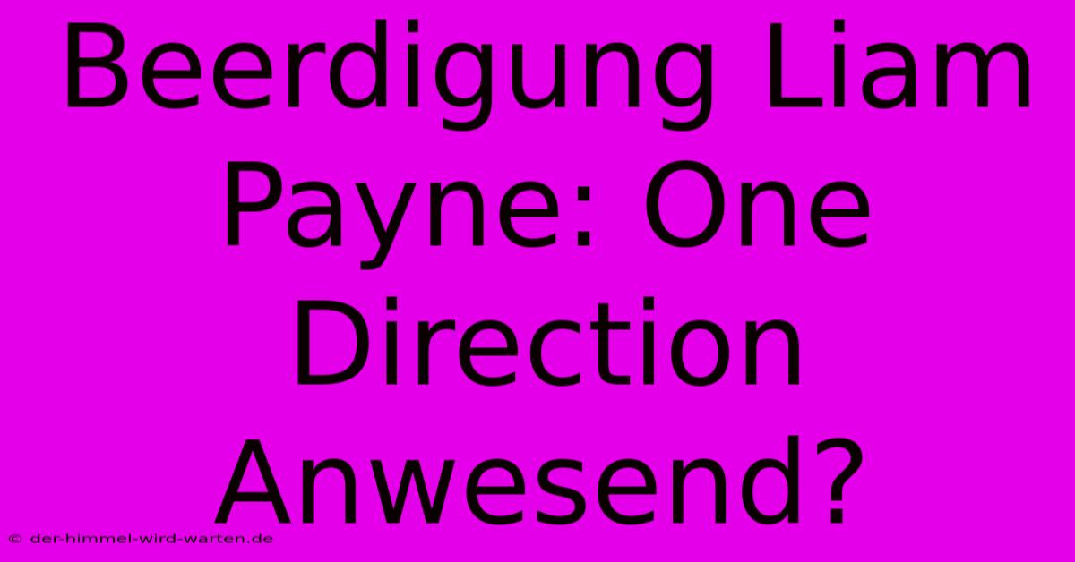 Beerdigung Liam Payne: One Direction Anwesend?