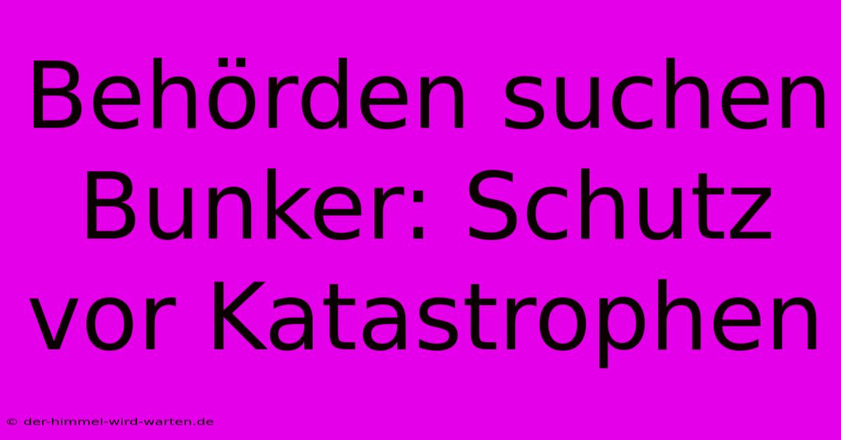 Behörden Suchen Bunker: Schutz Vor Katastrophen