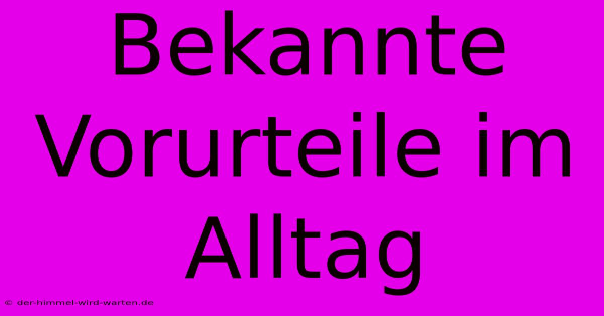 Bekannte Vorurteile Im Alltag