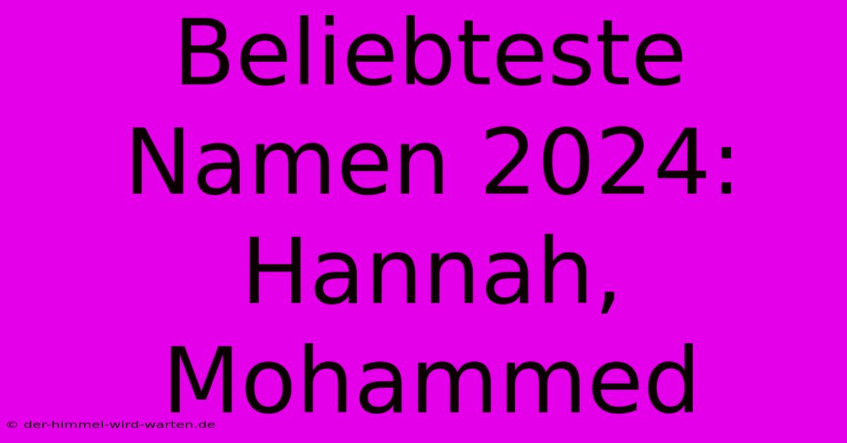 Beliebteste Namen 2024: Hannah, Mohammed