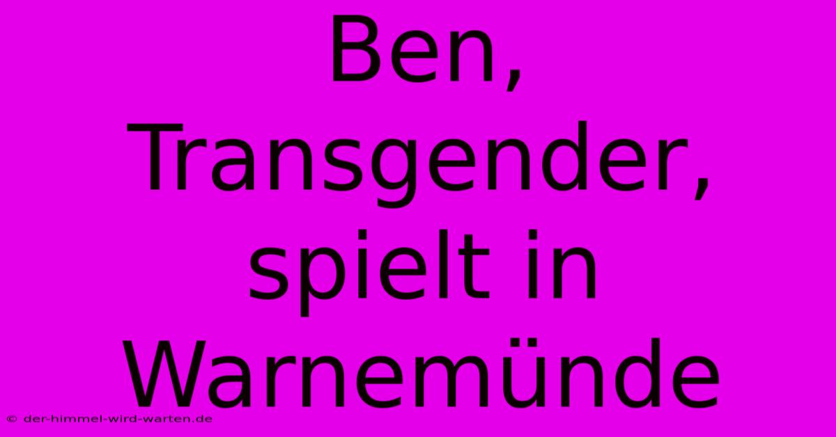 Ben, Transgender, Spielt In Warnemünde