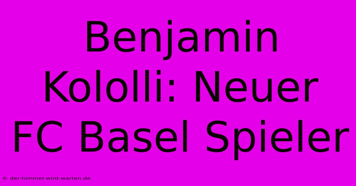 Benjamin Kololli: Neuer FC Basel Spieler