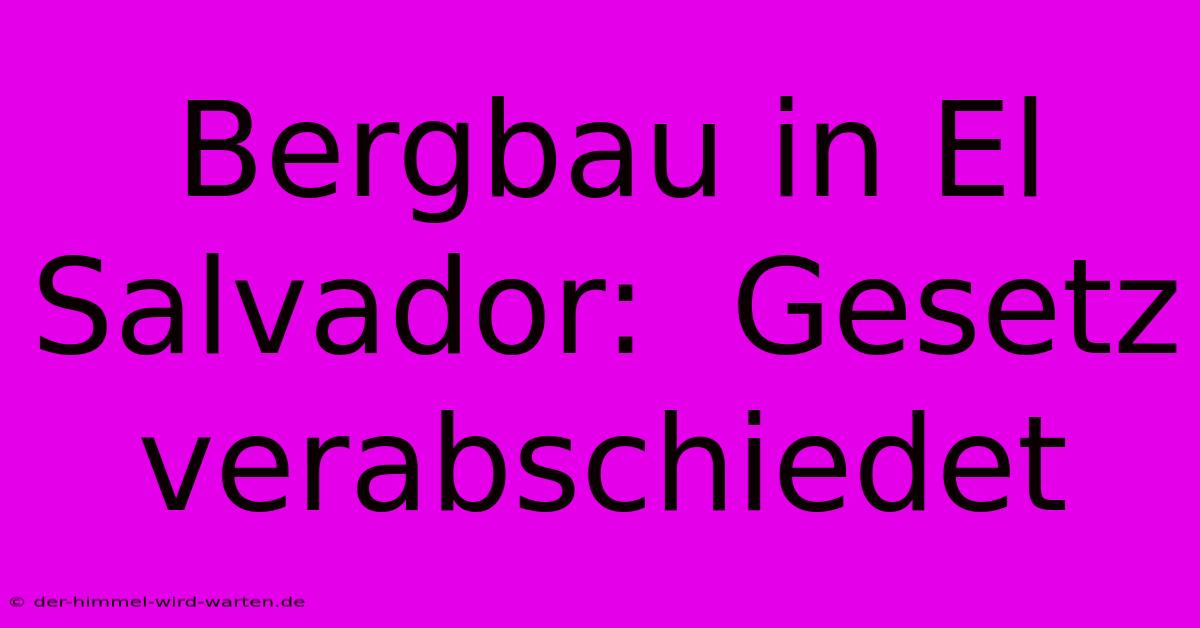 Bergbau In El Salvador:  Gesetz Verabschiedet