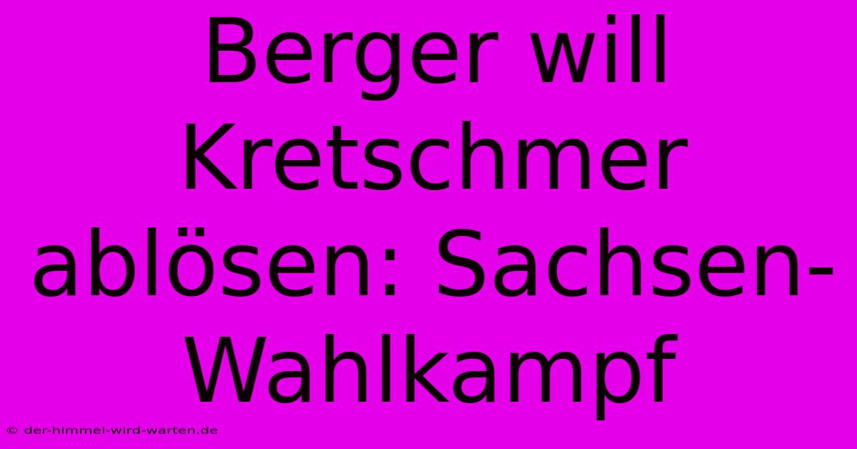 Berger Will Kretschmer Ablösen: Sachsen-Wahlkampf