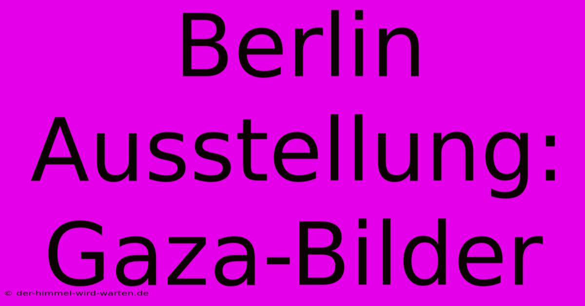 Berlin Ausstellung: Gaza-Bilder