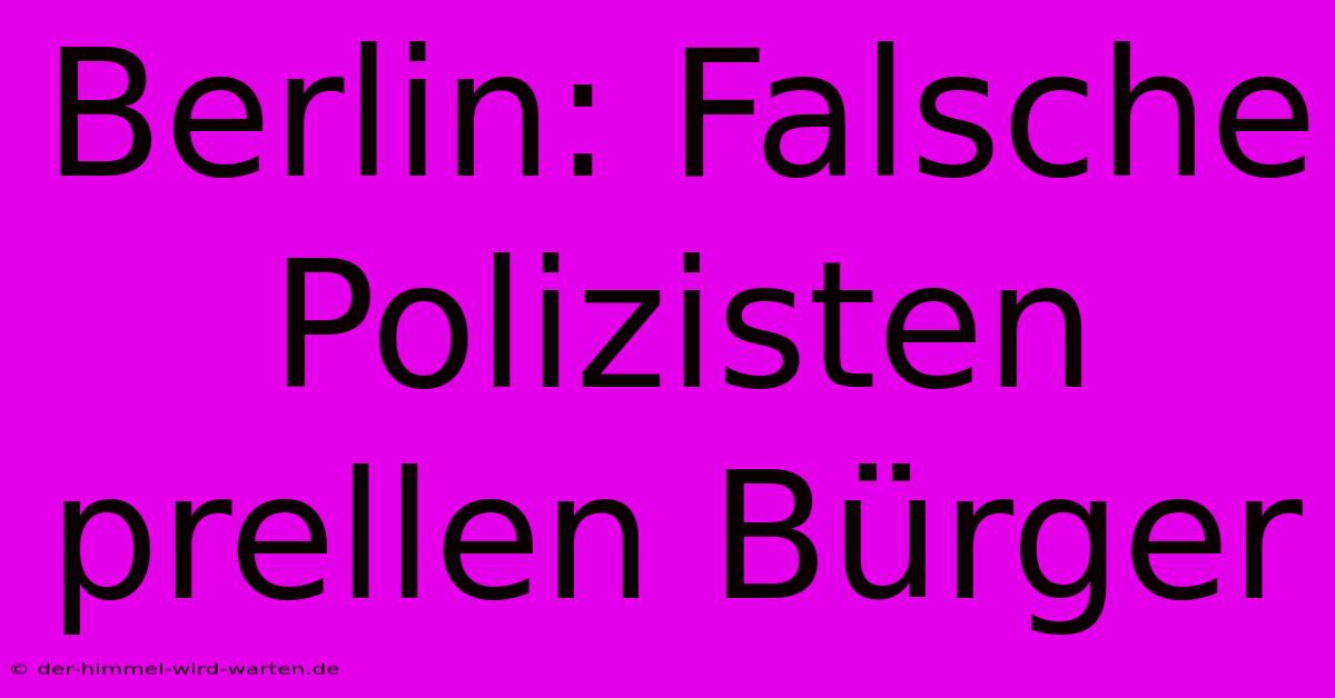 Berlin: Falsche Polizisten Prellen Bürger