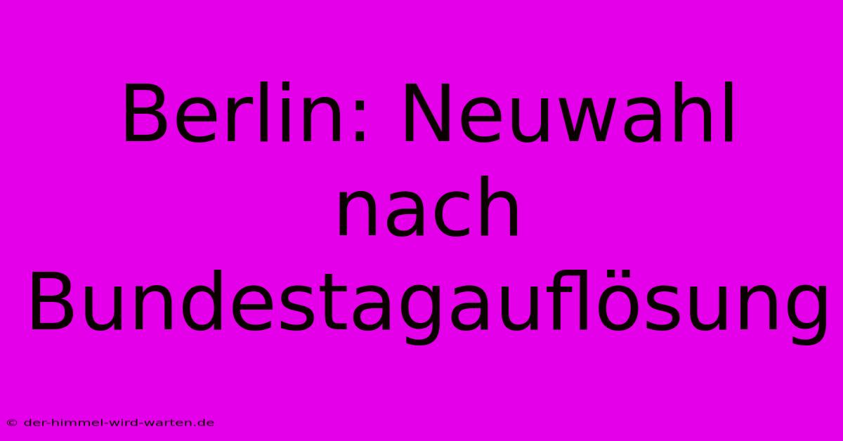 Berlin: Neuwahl Nach Bundestagauflösung