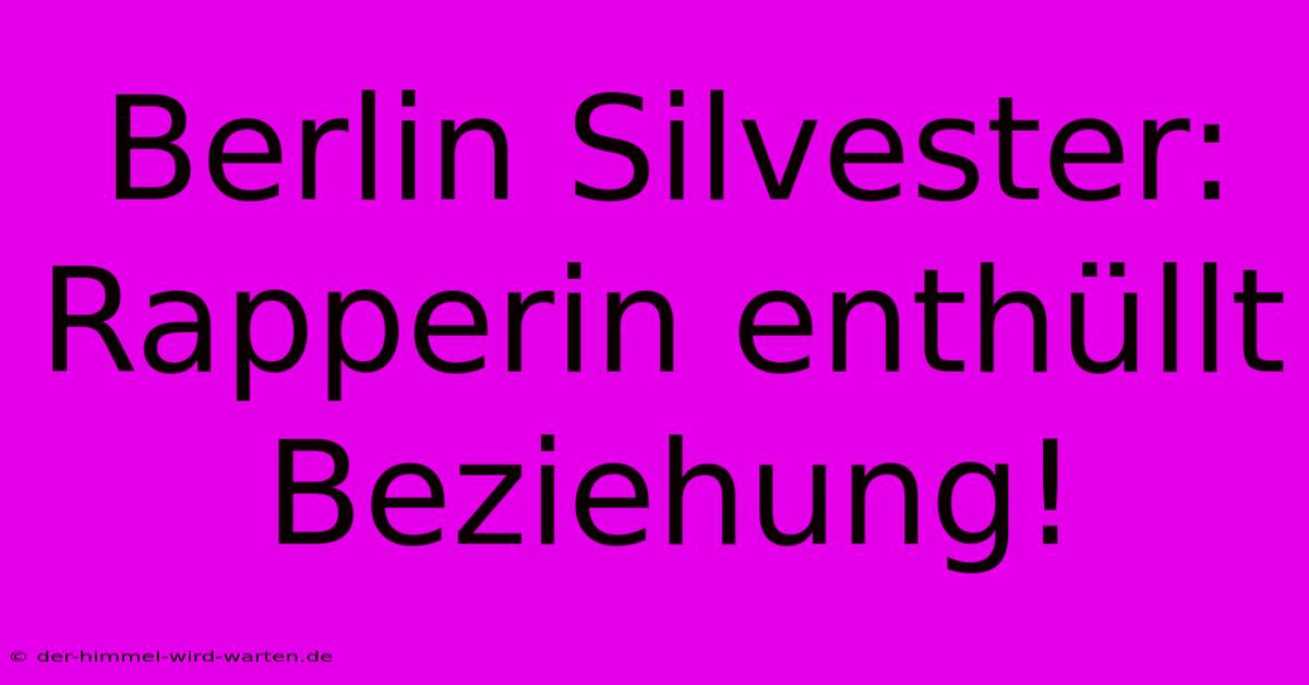 Berlin Silvester: Rapperin Enthüllt Beziehung!