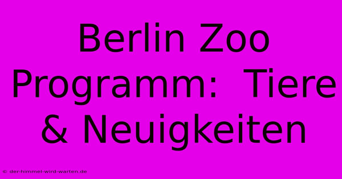 Berlin Zoo Programm:  Tiere & Neuigkeiten