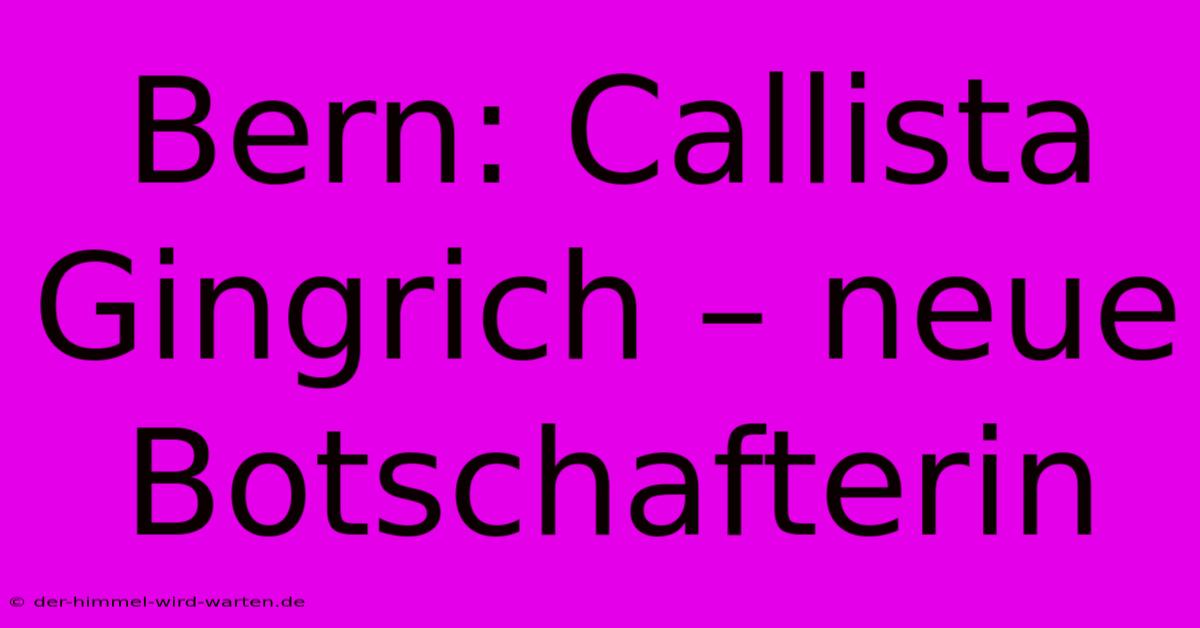 Bern: Callista Gingrich – Neue Botschafterin